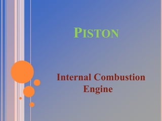 PISTON 
Internal Combustion 
Engine 
 