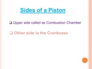 Sides of a Piston
Upper side called as Combustion Chamber
Other side is the Crankcase