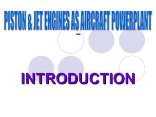 INTRODUCTION PISTON & JET ENGINES AS AIRCRAFT POWERPLANT 