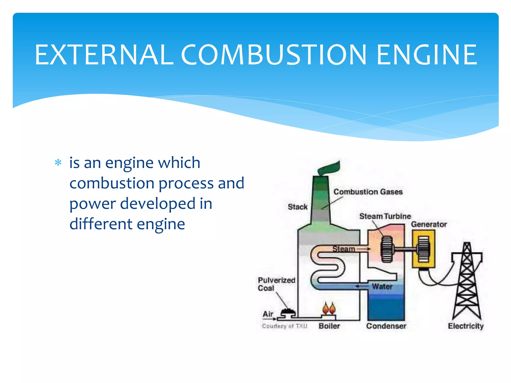 EXTERNAL COMBUSTION ENGINE
 is an engine which
combustion process and
power developed in
different engine

 