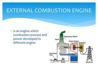 EXTERNAL COMBUSTION ENGINE
 is an engine which
combustion process and
power developed in
different engine

 