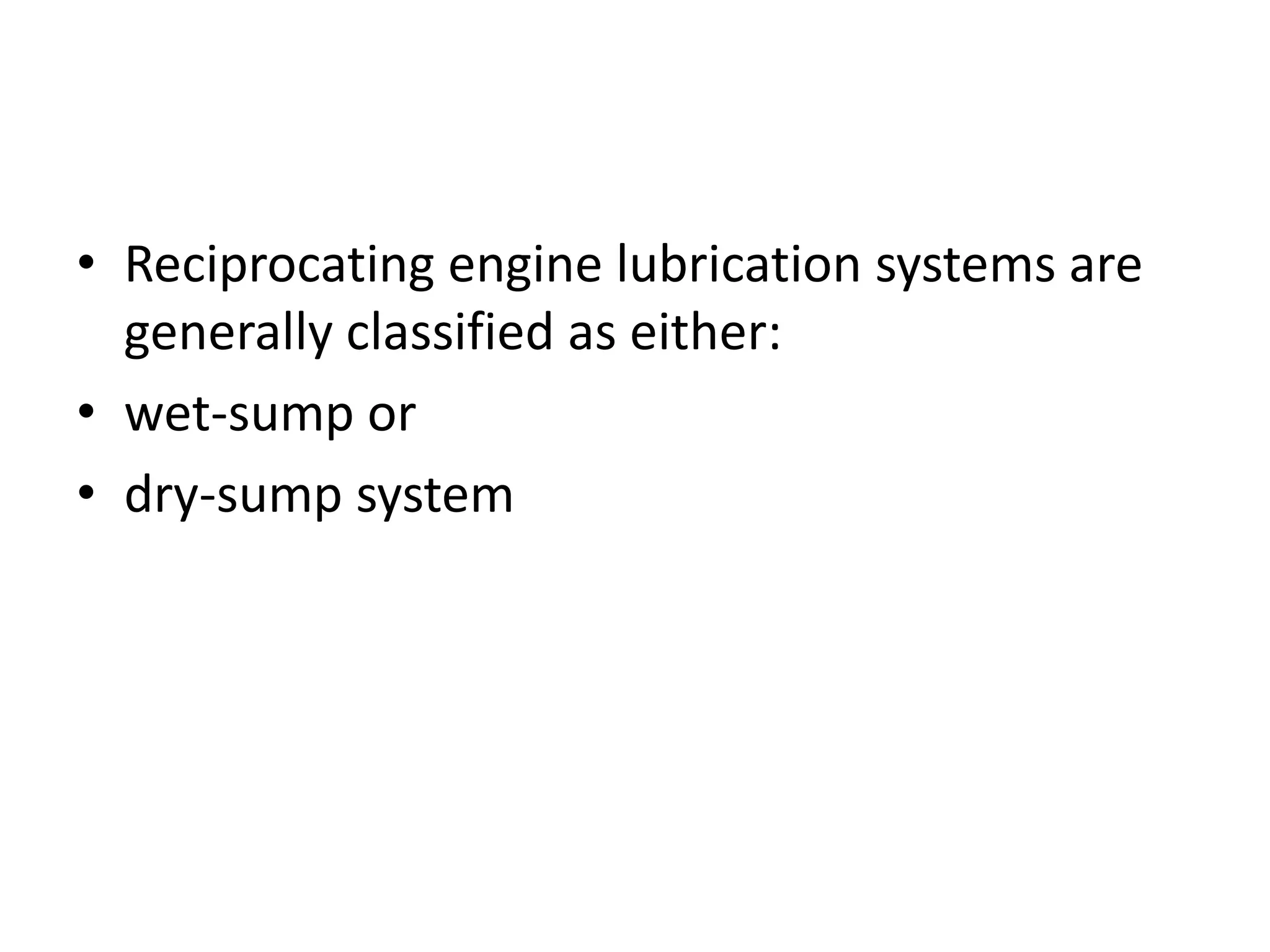 • Reciprocating engine lubrication systems are
generally classified as either:
• wet-sump or
• dry-sump system
 