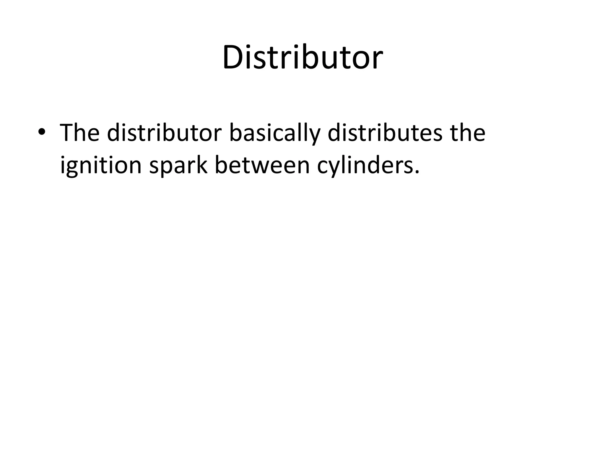 Distributor
• The distributor basically distributes the
ignition spark between cylinders.
 