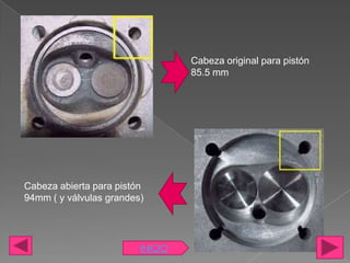 Cabeza original para pistón
                                  85.5 mm




Cabeza abierta para pistón
94mm ( y válvulas grandes)




                         INICIO
 