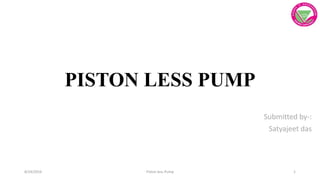 PISTON LESS PUMP
Submitted by-:
Satyajeet das
8/24/2016 Piston less Pump 1
 