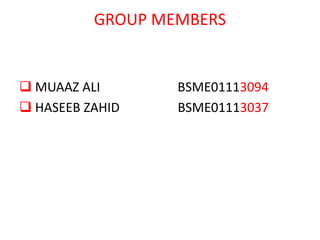 GROUP MEMBERS
 MUAAZ ALI BSME01113094
 HASEEB ZAHID BSME01113037
 