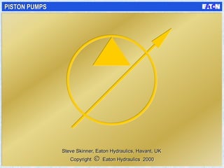 PISTON PUMPS
Copyright Eaton Hydraulics 2000
Steve Skinner, Eaton Hydraulics, Havant, UK
 