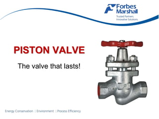 PISTON VALVE
The valve that lasts!
 