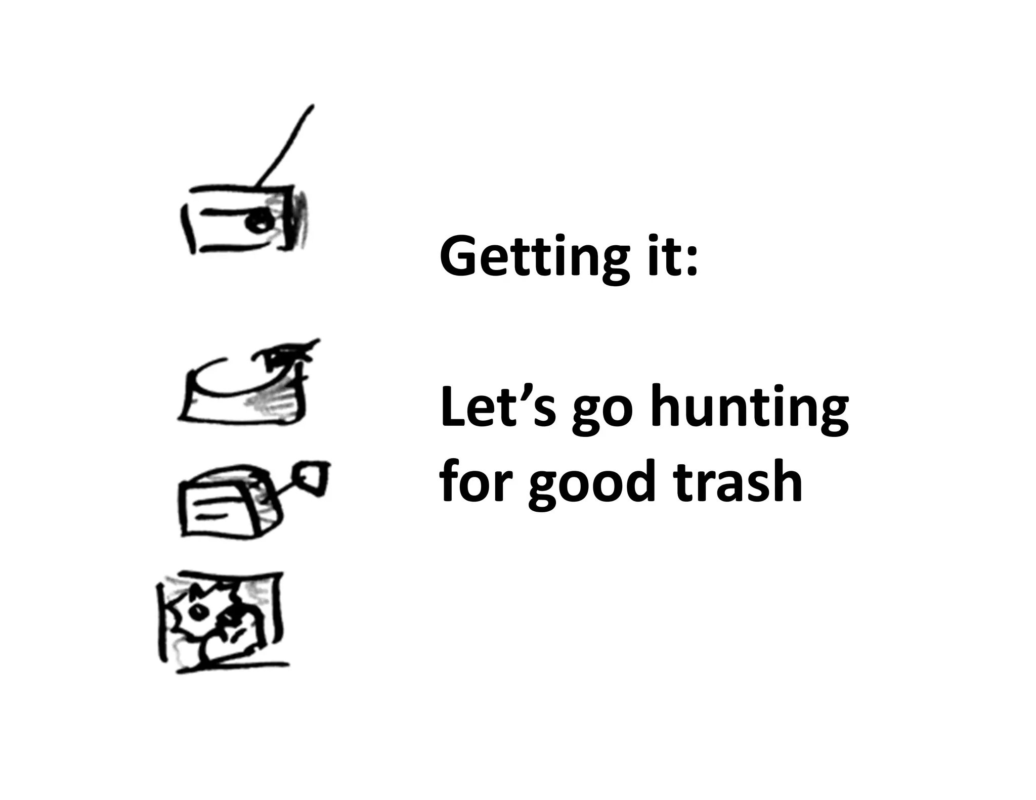Getting it:

Let’s go hunting
for good trash
 