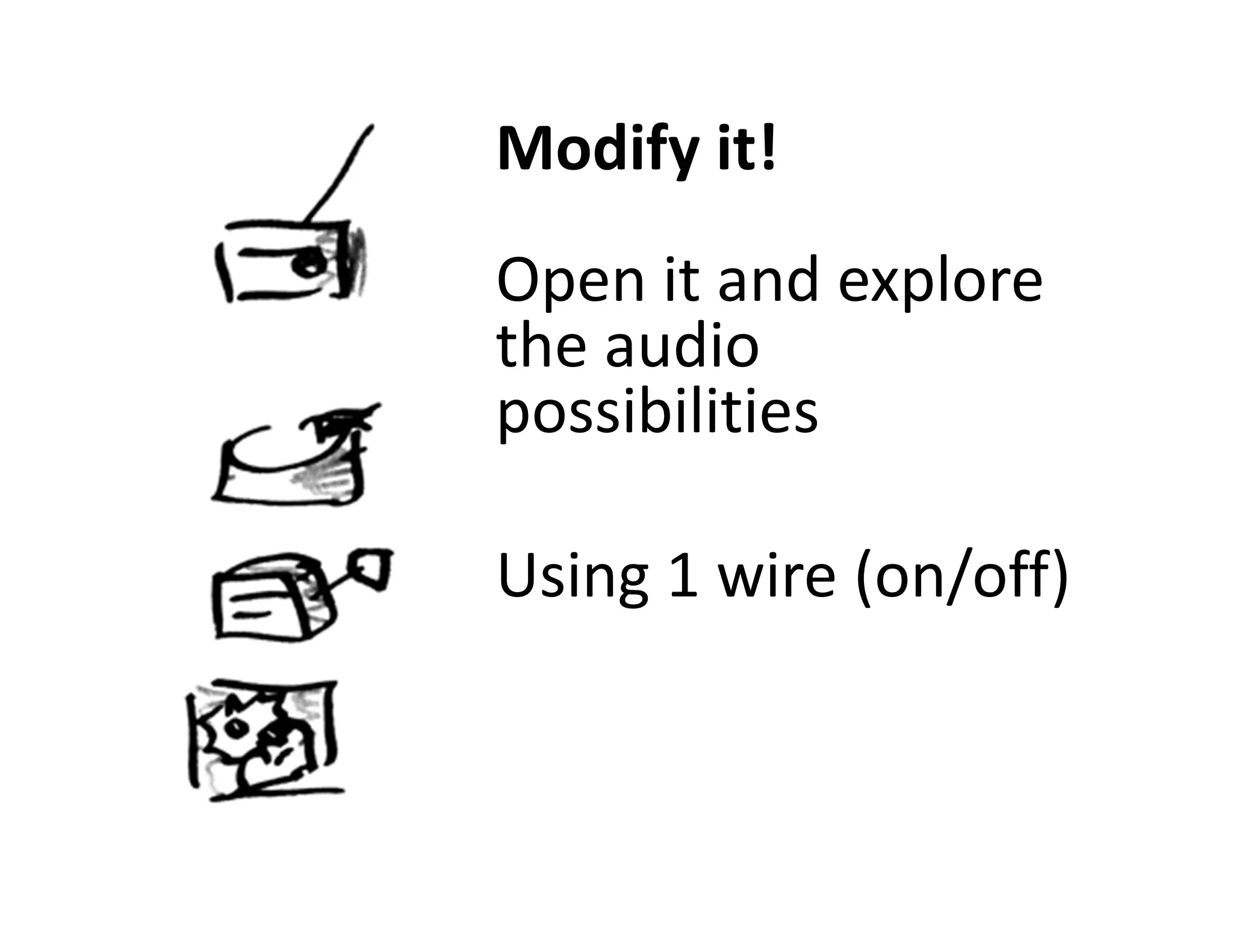 Modify it!
Open it and explore
the audio
possibilities

Using 1 wire (on/off)
 