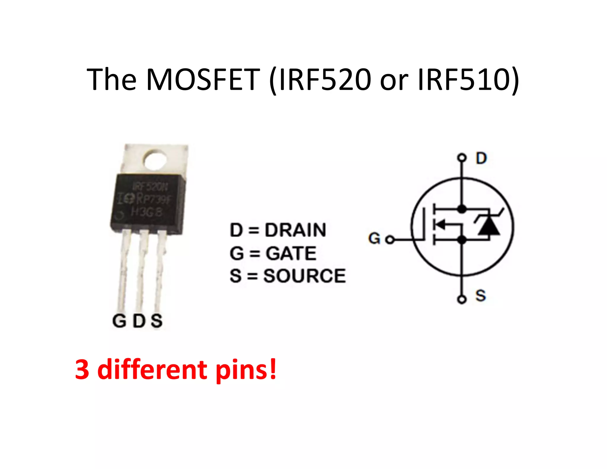 The MOSFET (IRF520 or IRF510)




3 different pins!
 