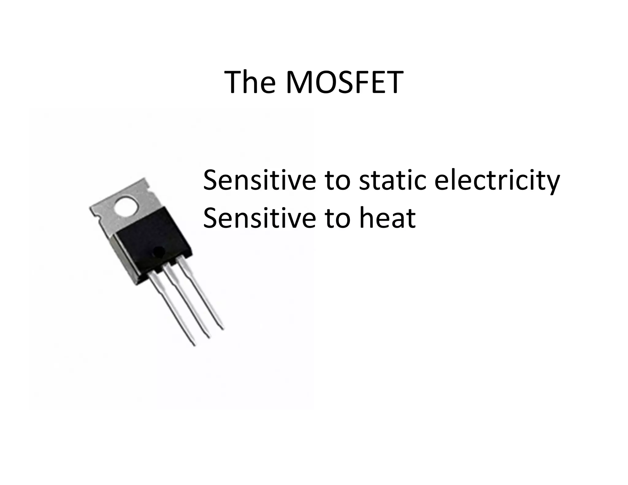 The MOSFET

Sensitive to static electricity
Sensitive to heat
 