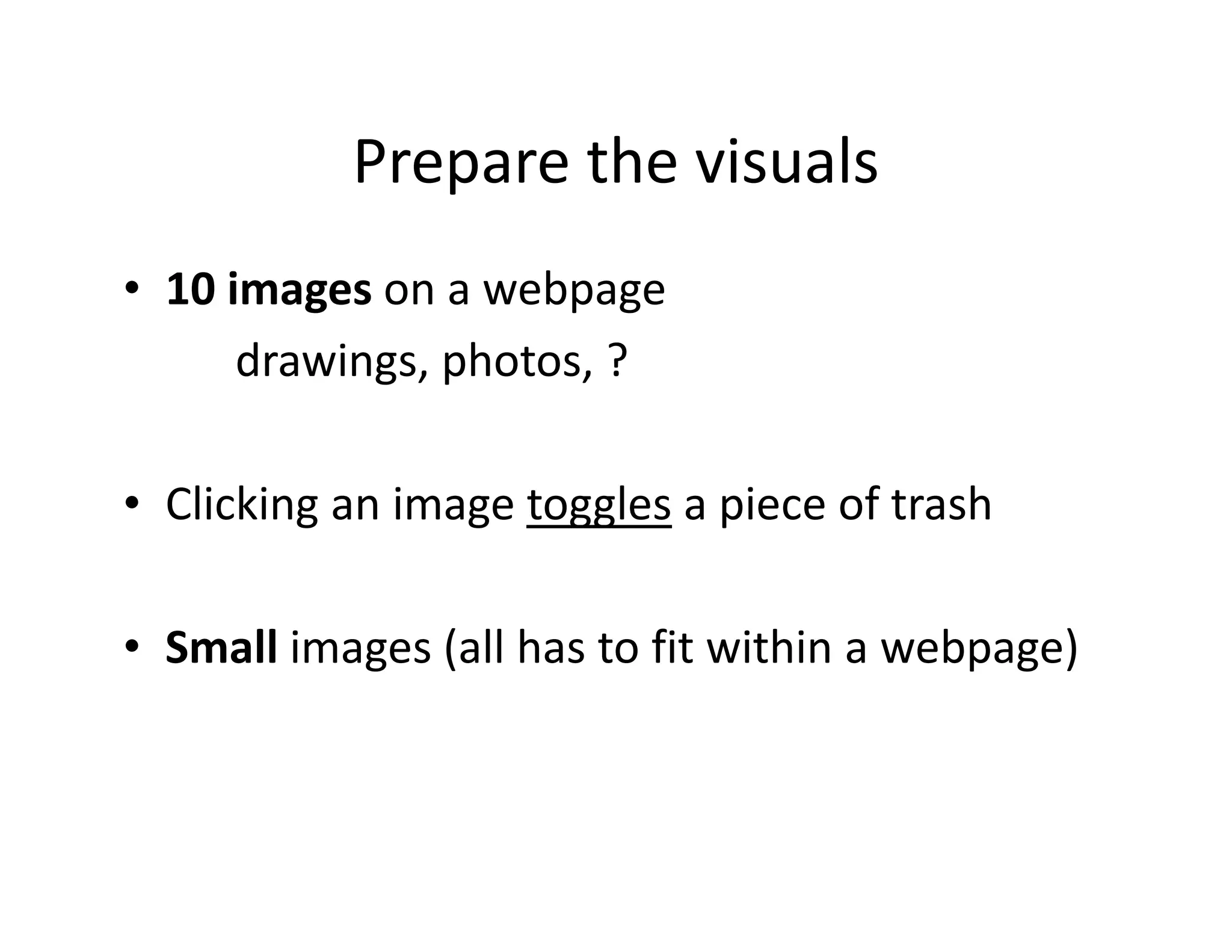 Prepare the visuals
• 10 images on a webpage
      drawings, photos, ?

• Clicking an image toggles a piece of trash

• Small images (all has to fit within a webpage)
 
