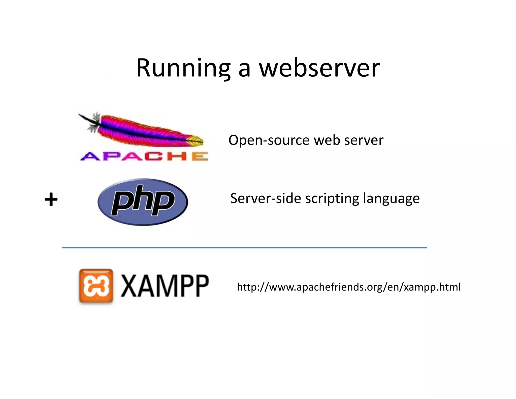 Running a webserver

           Open-source web server


+          Server-side scripting language




            http://www.apachefriends.org/en/xampp.html
 