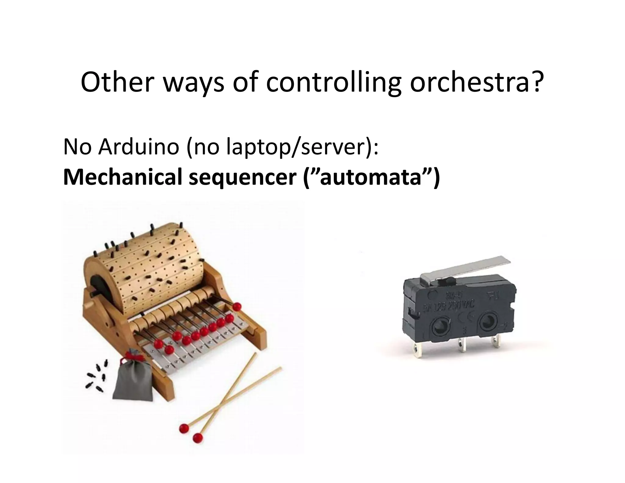 Other ways of controlling orchestra?
No Arduino (no laptop/server):
Mechanical sequencer (”automata”)
 