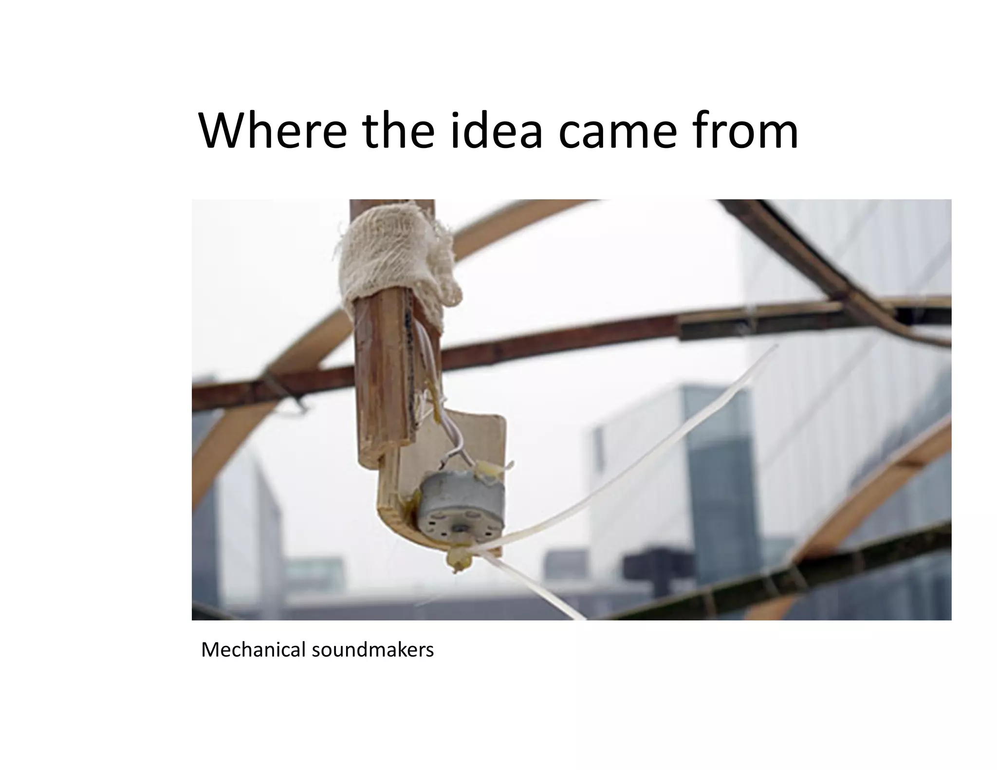 Where the idea came from




Mechanical soundmakers
 