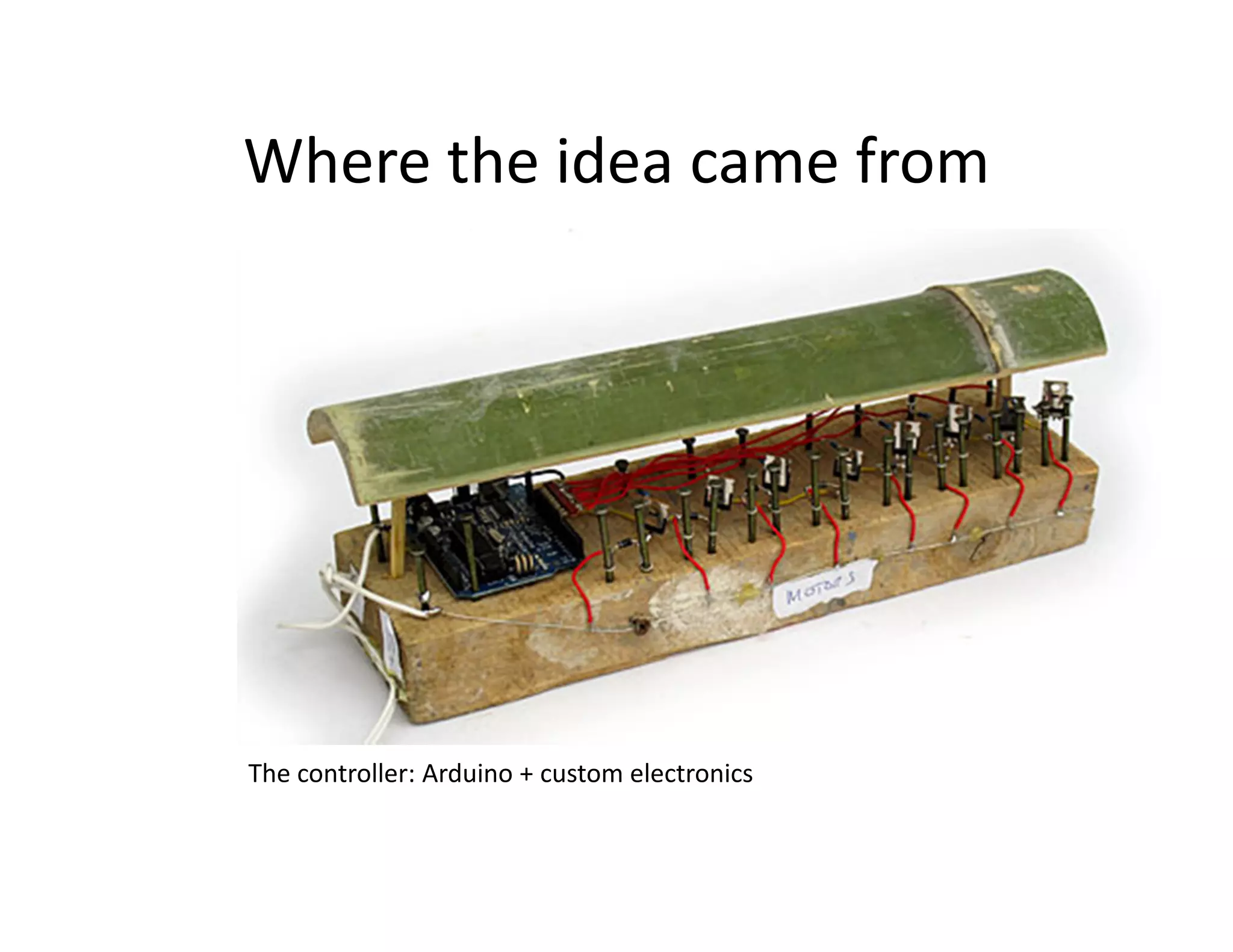 Where the idea came from




The controller: Arduino + custom electronics
 