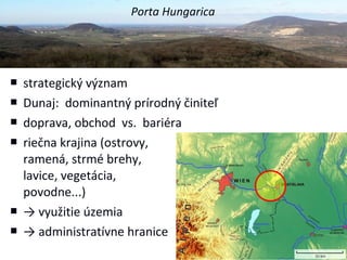 Porta Hungarica




   strategický význam
   Dunaj: dominantný prírodný činiteľ
   doprava, obchod vs. bariéra
   rieč...