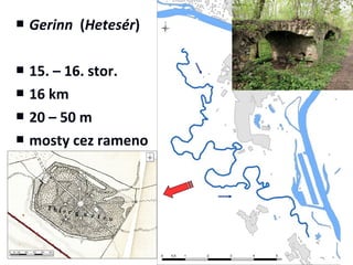    Gerinn (Hetesér)

   15. – 16. stor.
   16 km
   20 – 50 m
   mosty cez rameno
 