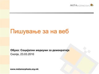 Пишување за на веб Обука: Социјални медиуми за демократија Скопје, 23.03.2010 www.metamorphosis.org.mk 