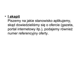 I akapit   Piszemy na jakie stanowisko aplikujemy, skąd dowiedzieliśmy się o ofercie (gazeta, portal internetowy itp.), podajemy również numer referencyjny oferty.  