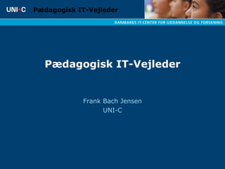 Pædagogisk IT-Vejleder Frank Bach Jensen UNI-C 