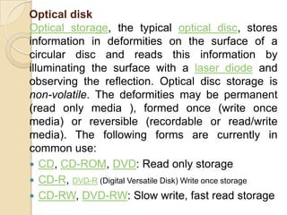 Backing Storage:There are many media for backing storage:Magnetic Disk UnitMagnetic Diskette Unit (Floppy Disk)Optical Disk UnitMagnetic Tape UnitMagnetic Tape Catridges and CassettesSolid state storage DevicesMass Storage Devices and Media