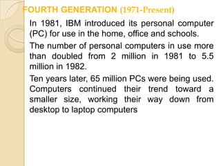 Generations of ComputerFIRST GENERATION (1945-1956)	First generation computers were characterized by the fact that operating instructions were made-to-order for the specific task for which the computer was to be used. Each computer had a different binary-coded program called a machine language that told it how to operate. This made the computer difficult to program and limited its versatility and speed. Other distinctive features of first generation computers were the use of vacuum tubes (responsible for their breathtaking size) and magnetic drums for data storage.