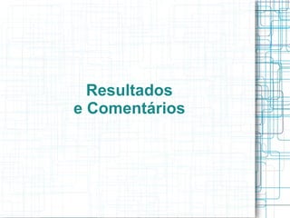 Resultados e Comentários 