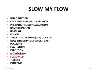 SLOW MY FLOW
• INTRODUCTION
• CASE SELECTION AND INDICATION
• PRE RADIOTHERAPY EVALUATION
• IMMOBILIZATION
• IMAGING
• FUS...