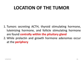 LOCATION OF THE TUMOR
3/30/2019 40
1. Tumors secreting ACTH, thyroid stimulating hormone,
luteinizing hormone, and follicl...