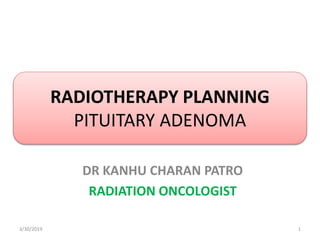 RADIOTHERAPY PLANNING
PITUITARY ADENOMA
DR KANHU CHARAN PATRO
RADIATION ONCOLOGIST
3/30/2019 1
 