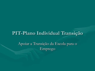 PIT-Plano Individual Transição Apoiar a Transição da Escola para o Emprego 