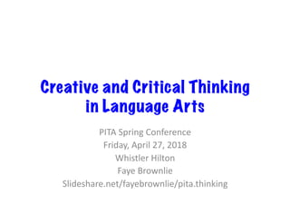 Creative and Critical Thinking
in Language Arts
PITA	Spring	Conference	
Friday,	April	27,	2018	
Whistler	Hilton	
Faye	Brownlie	
Slideshare.net/fayebrownlie/pita.thinking	
 