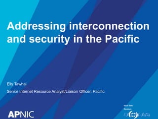 Issue Date:
Revision:
Addressing interconnection
and security in the Pacific
Elly Tawhai
Senior Internet Resource Analyst/Liaison Officer, Pacific
 