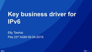 1
Key business driver for
IPv6
Elly Tawhai
Pita 23rd AGM 09-04-2019
 
