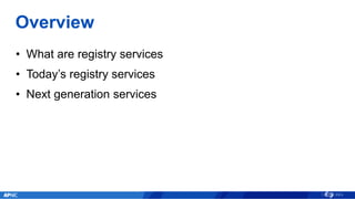 Overview
• What are registry services
• Today’s registry services
• Next generation services
 