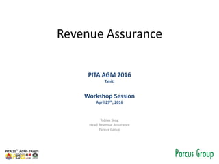 Revenue Assurance
PITA AGM 2016
Tahiti
Workshop Session
April 29th, 2016
Tobias Skog
Head Revenue Assurance
Parcus Group
 