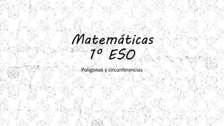 Matemáticas
1º ESO
Polígonos y circunferencias
 