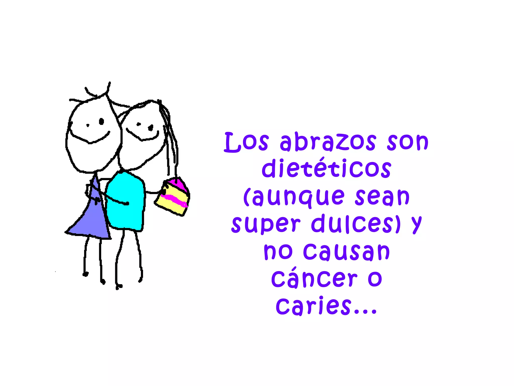 Los abrazos son
dietéticos
(aunque sean
super dulces) y
no causan
cáncer o
caries...
 