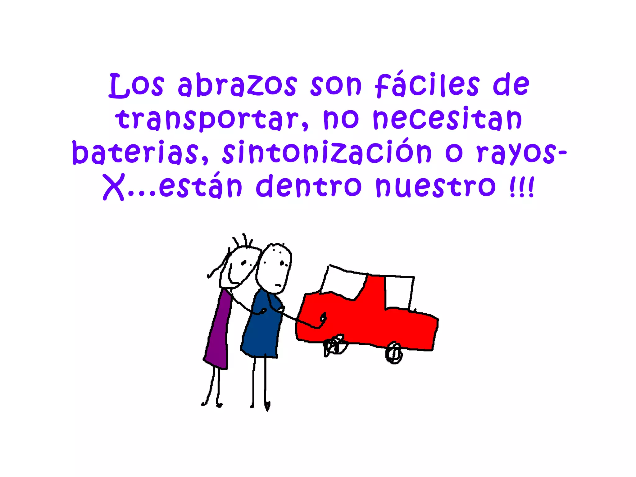 Los abrazos son fáciles de
transportar, no necesitan
baterias, sintonización o rayos-
X...están dentro nuestro !!!
 