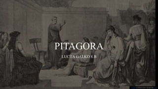 PITAGORA
LUCIJA GALKO 8.B
This Photo by Unknown author is licensed under CC BY.
 