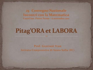 25 Convegno Nazionale
 Incontri con la Matematica
 Castel San Pietro Terme – 6 novembre 2011




          Prof. Graziani ...
