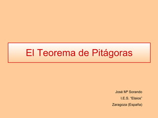 El Teorema de Pitágoras José Mª Sorando I.E.S. “Elaios” Zaragoza (España) 