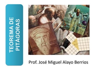 TEOREMA DE
 PITÁGORAS




             Prof. José Miguel Alayo Berrios
 