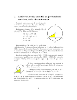 2.

Demostraciones basadas en propiedades
m´tricas de la circunferencia
e

Tomando como centro uno de los extremos de
la hipotenusa, por ejemplo B, y radio dicha hipotenusa, trazamos una circunferencia.

D

Prolongamos el cateto AC a la cuerda AL y el
cateto BC al di´metro CD. Entonces
a

B

AC · CL = DC · CE
b · b = (c − a) · (c + a)
b2 = c2 − a2
c2 = a 2 + b2 .

A

C

L

E
La igualdad AC ·CL = DC ·CE es v´lida para
a
cualquier punto C dentro de la circunferencia en virtud de la Proposici´n
o
III.35. Aunque la demostraci´n en los Elementos de esta proposici´n usa
o
o
el teorema de Pit´goras (Proposici´n I.47), puede demostrarse f´cilmente
a
o
a
usando la semejanza de los tri´ngulos ACD y ECL.
a
En efecto, los ´ngulos inscritos ∠CAD y ∠CEL son iguales, por abarcar
a
el mismo arco. Igual les ocurre a los ´ngulos ∠ADC y ∠ELC. Por tanto, los
a
AC
tri´ngulos ACD y ECL son semejantes y DC = EC , que es lo que hemos
a
LC
usado.
Si ahora trazamos una circunferencia con centro B y
radio el lado menor BC, resulta que el lado AC es tangente
E
a dicha circunferencia.

B

La Proposici´n III.37 nos dice que AD · AE = AC 2 .
o
2
Entonces, b = (c − a)(c + a), es decir c2 = a2 + b2 .

D
A

C

Podemos usar la semejanza de tri´ngulos, en este caso
a
de ADC y ACE, para demostrar la igualdad AD·AE = AC 2 . La clave est´ en
a
que el ´ngulo inscrito AEC y el ´ngulo semiinscrito ACD son iguales, por
a
a
abarcar el mismo arco.

4

 