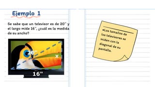 Ejemplo 1
Se sabe que un televisor es de 20” y
el largo mide 16”, ¿cuál es la medida
de su ancho?
 