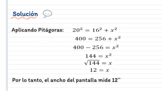 Solución
Aplicando Pitágoras:
Por lo tanto, el ancho del pantalla mide 12”
 