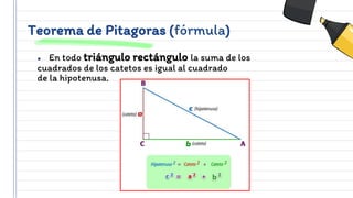 Teorema de Pitagoras (fórmula)
● En todo triángulo rectángulo la suma de los
cuadrados de los catetos es igual al cuadrado
de la hipotenusa.
 
