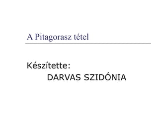 A Pitagorasz tétel
Készítette:
DARVAS SZIDÓNIA
 